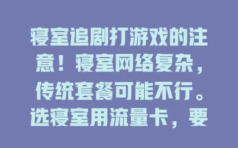 寝室追剧打游戏的注意！寝室网络复杂，传统套餐可能不行。选寝室用流量卡，要考虑流量充足、网速快且稳定、费用性价比高，综合考量才能畅游寝室网络世界，享受课余时光