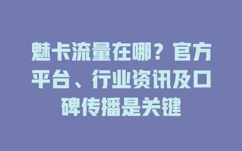 魅卡流量在哪？官方平台、行业资讯及口碑传播是关键
