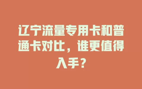 辽宁流量专用卡和普通卡对比，谁更值得入手？