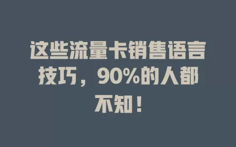 这些流量卡销售语言技巧，90%的人都不知！