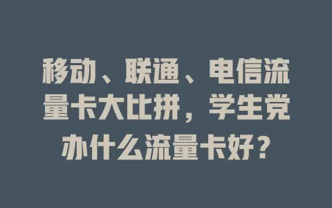 移动、联通、电信流量卡大比拼，学生党办什么流量卡好？
