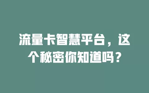 流量卡智慧平台，这个秘密你知道吗？
