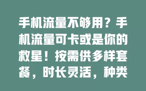 手机流量不够用？手机流量可卡或是你的救星！按需供多样套餐，时长灵活，种类多优惠足还有增值服务，快了解它告别流量烦恼