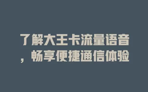 了解大王卡流量语音，畅享便捷通信体验