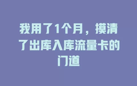 我用了1个月，摸清了出库入库流量卡的门道
