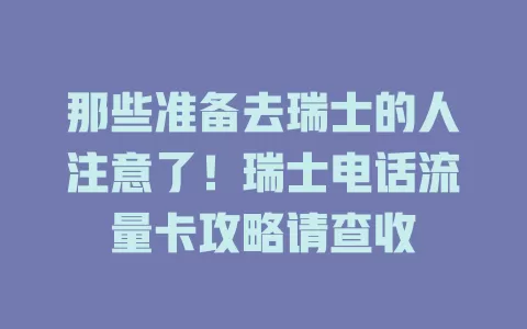 那些准备去瑞士的人注意了！瑞士电话流量卡攻略请查收