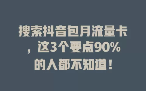 搜索抖音包月流量卡，这3个要点90%的人都不知道！