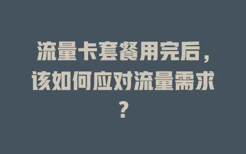 流量卡套餐用完后，该如何应对流量需求？