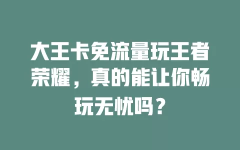 大王卡免流量玩王者荣耀，真的能让你畅玩无忧吗？