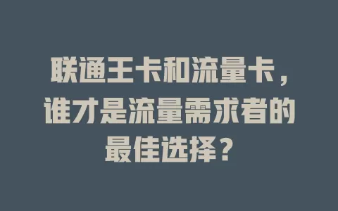 联通王卡和流量卡，谁才是流量需求者的最佳选择？