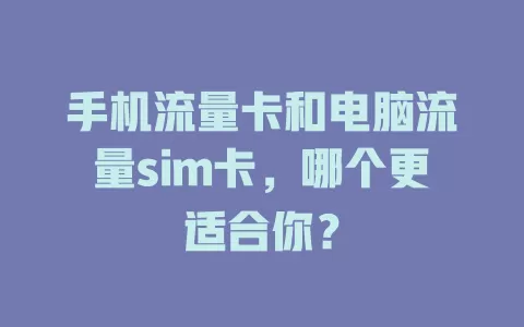 手机流量卡和电脑流量sim卡，哪个更适合你？