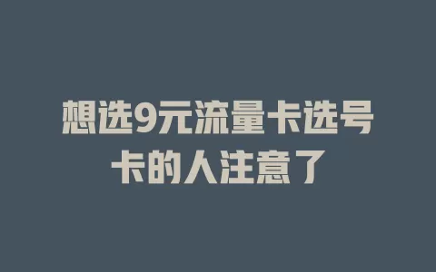 想选9元流量卡选号卡的人注意了