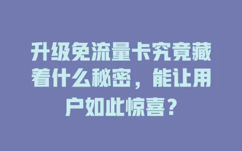 升级免流量卡究竟藏着什么秘密，能让用户如此惊喜？