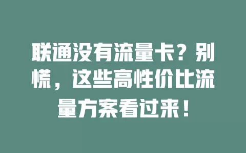 联通没有流量卡？别慌，这些高性价比流量方案看过来！