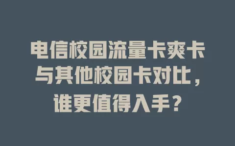 电信校园流量卡爽卡与其他校园卡对比，谁更值得入手？
