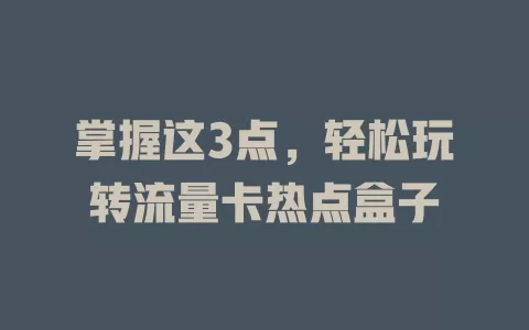 掌握这3点，轻松玩转流量卡热点盒子