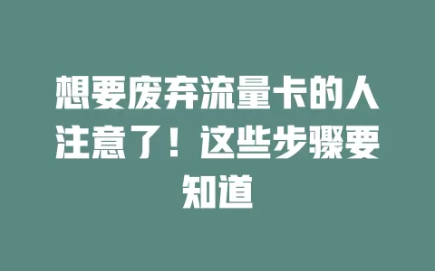 想要废弃流量卡的人注意了！这些步骤要知道