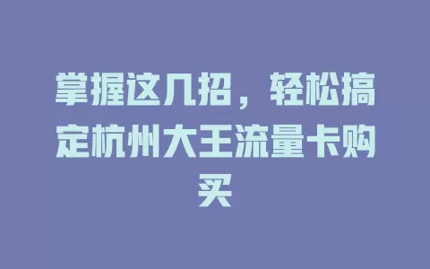 掌握这几招，轻松搞定杭州大王流量卡购买