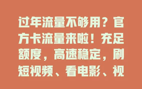 过年流量不够用？官方卡流量来啦！充足额度，高速稳定，刷短视频、看电影、视频通话都不愁，欢乐过年就靠它！
