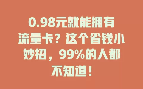 0.98元就能拥有流量卡？这个省钱小妙招，99%的人都不知道！