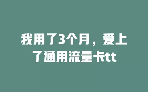 我用了3个月，爱上了通用流量卡tt