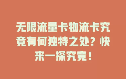 无限流量卡物流卡究竟有何独特之处？快来一探究竟！