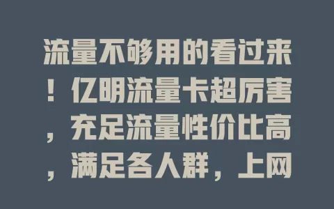 流量不够用的看过来！亿明流量卡超厉害，充足流量性价比高，满足各人群，上网课办公刷视频都不愁，告别焦虑畅享网络