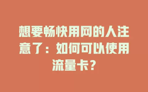 想要畅快用网的人注意了：如何可以使用流量卡？