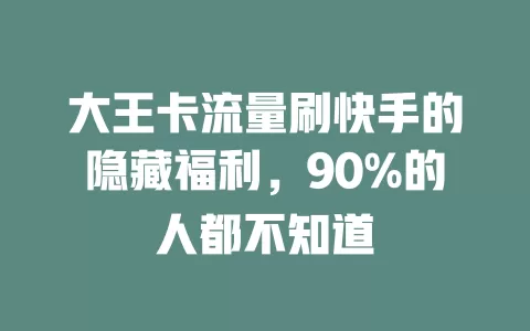 大王卡流量刷快手的隐藏福利，90%的人都不知道