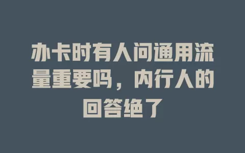 办卡时有人问通用流量重要吗，内行人的回答绝了