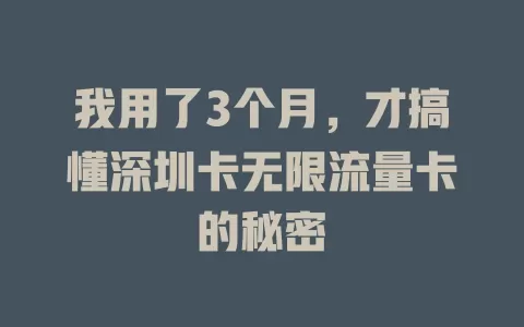 我用了3个月，才搞懂深圳卡无限流量卡的秘密