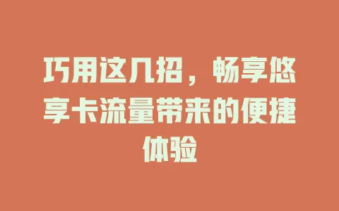 巧用这几招，畅享悠享卡流量带来的便捷体验
