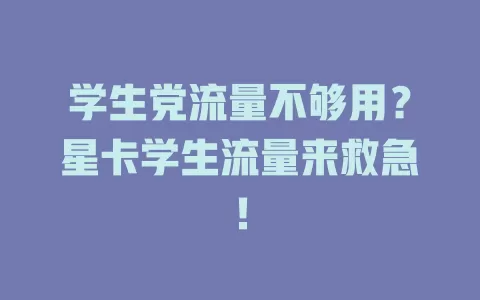 学生党流量不够用？星卡学生流量来救急！