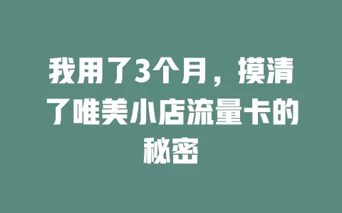 我用了3个月，摸清了唯美小店流量卡的秘密