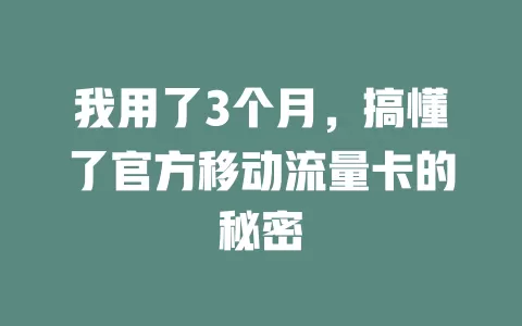 我用了3个月，搞懂了官方移动流量卡的秘密