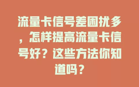 流量卡信号差困扰多，怎样提高流量卡信号好？这些方法你知道吗？