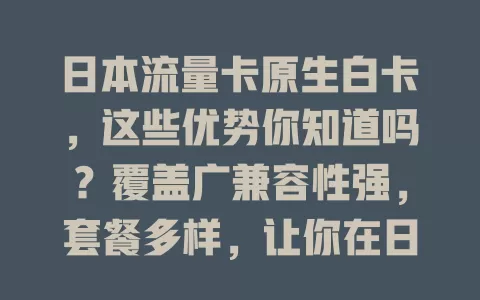 日本流量卡原生白卡，这些优势你知道吗？覆盖广兼容性强，套餐多样，让你在日本畅享便捷网络生活