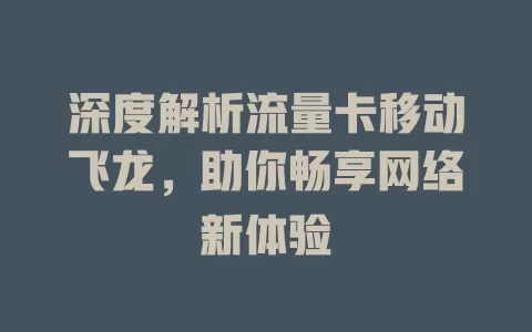 深度解析流量卡移动飞龙，助你畅享网络新体验