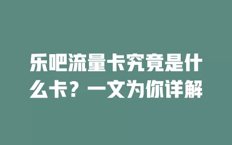 乐吧流量卡究竟是什么卡？一文为你详解