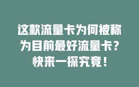 这款流量卡为何被称为目前最好流量卡？快来一探究竟！