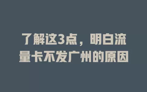 了解这3点，明白流量卡不发广州的原因