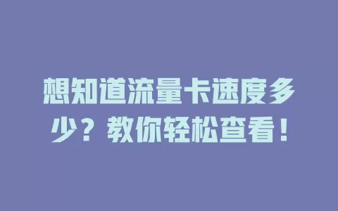想知道流量卡速度多少？教你轻松查看！