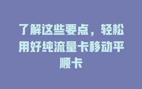 了解这些要点，轻松用好纯流量卡移动平顺卡