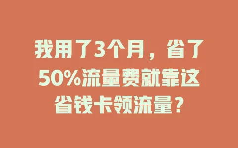 我用了3个月，省了50%流量费就靠这省钱卡领流量？