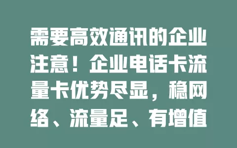 需要高效通讯的企业注意！企业电话卡流量卡优势尽显，稳网络、流量足、有增值服务，助企业发展