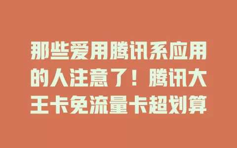那些爱用腾讯系应用的人注意了！腾讯大王卡免流量卡超划算