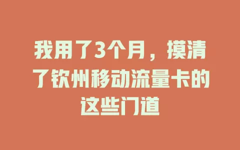 我用了3个月，摸清了钦州移动流量卡的这些门道