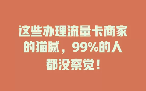 这些办理流量卡商家的猫腻，99%的人都没察觉！