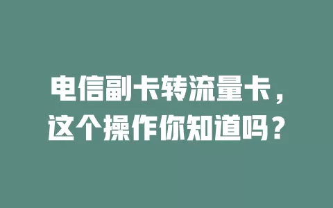 电信副卡转流量卡，这个操作你知道吗？