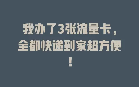 我办了3张流量卡，全都快递到家超方便！